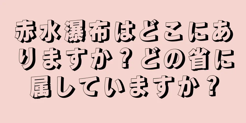 赤水瀑布はどこにありますか？どの省に属していますか？