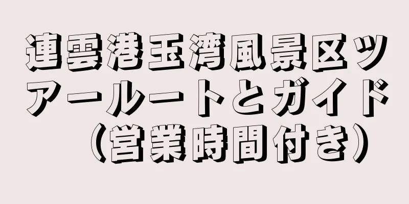 連雲港玉湾風景区ツアールートとガイド（営業時間付き）