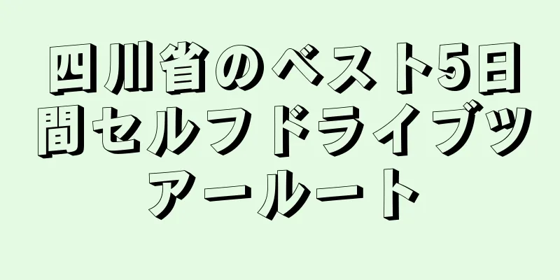 四川省のベスト5日間セルフドライブツアールート