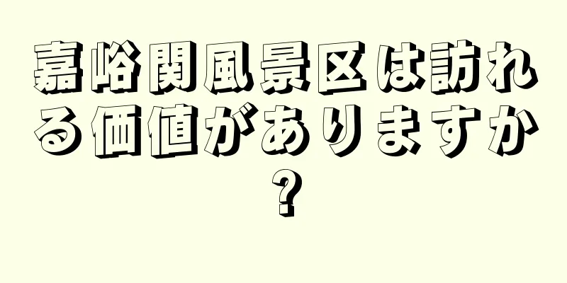 嘉峪関風景区は訪れる価値がありますか?