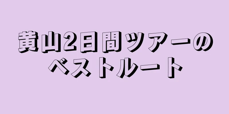 黄山2日間ツアーのベストルート