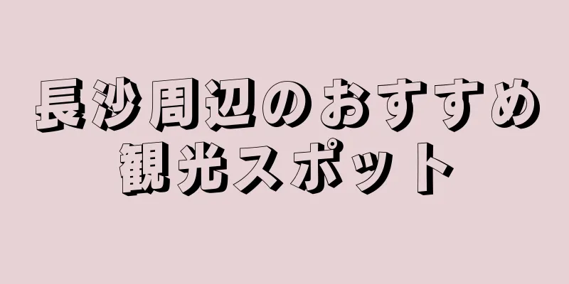 長沙周辺のおすすめ観光スポット