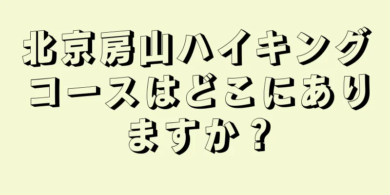 北京房山ハイキングコースはどこにありますか？