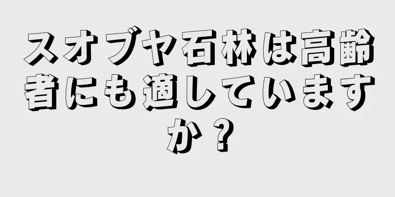 スオブヤ石林は高齢者にも適していますか？