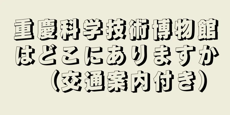 重慶科学技術博物館はどこにありますか（交通案内付き）