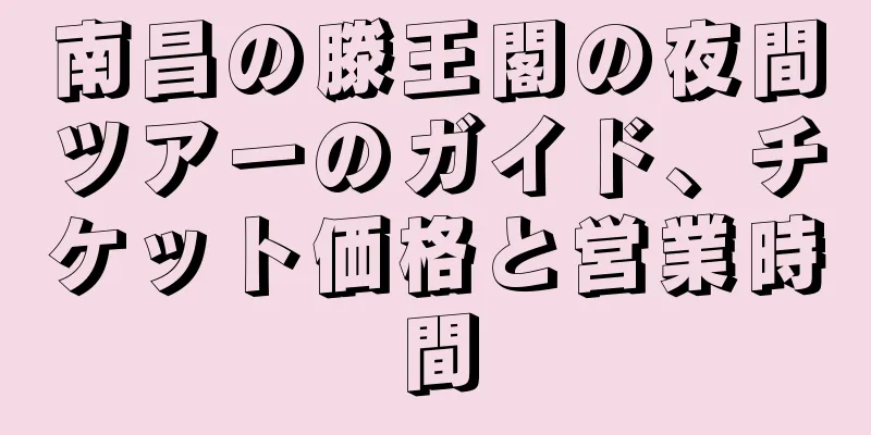 南昌の滕王閣の夜間ツアーのガイド、チケット価格と営業時間