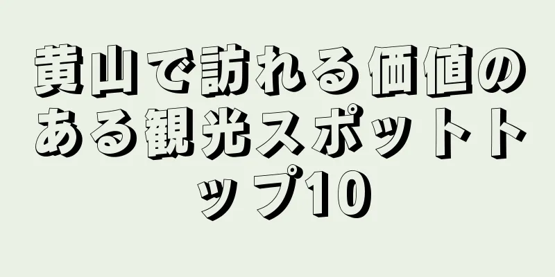 黄山で訪れる価値のある観光スポットトップ10
