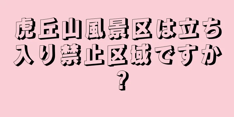 虎丘山風景区は立ち入り禁止区域ですか？