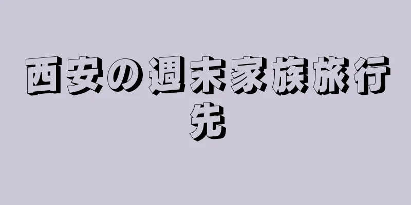 西安の週末家族旅行先
