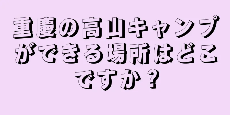 重慶の高山キャンプができる場所はどこですか？
