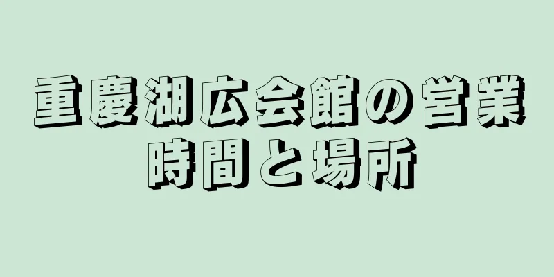 重慶湖広会館の営業時間と場所