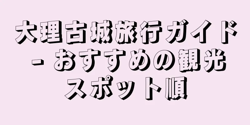 大理古城旅行ガイド - おすすめの観光スポット順