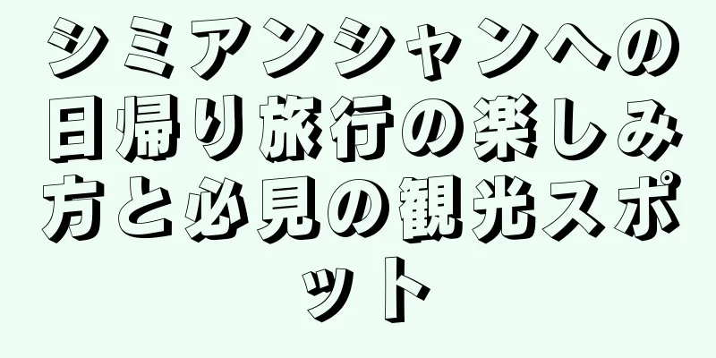 シミアンシャンへの日帰り旅行の楽しみ方と必見の観光スポット