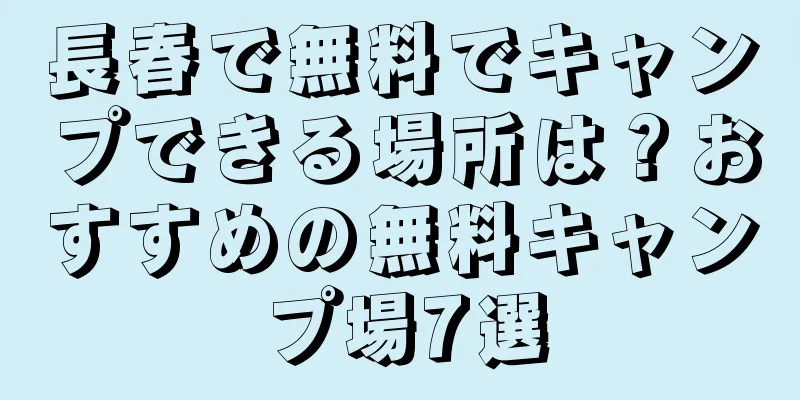 長春で無料でキャンプできる場所は？おすすめの無料キャンプ場7選