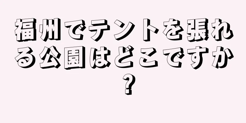 福州でテントを張れる公園はどこですか？
