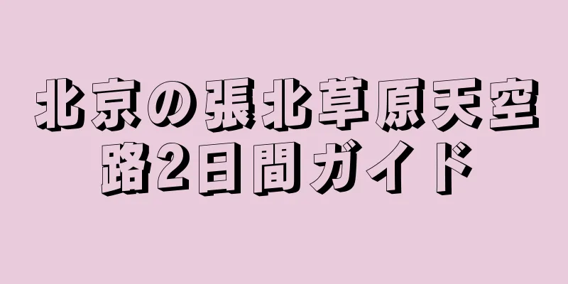 北京の張北草原天空路2日間ガイド