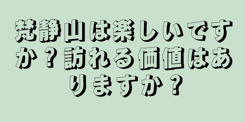 梵静山は楽しいですか？訪れる価値はありますか？