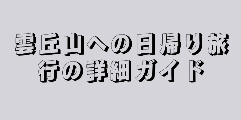 雲丘山への日帰り旅行の詳細ガイド