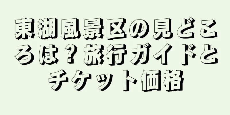 東湖風景区の見どころは？旅行ガイドとチケット価格