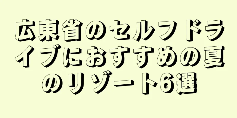 広東省のセルフドライブにおすすめの夏のリゾート6選