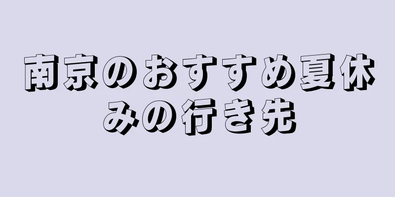 南京のおすすめ夏休みの行き先