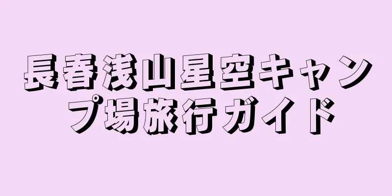 長春浅山星空キャンプ場旅行ガイド