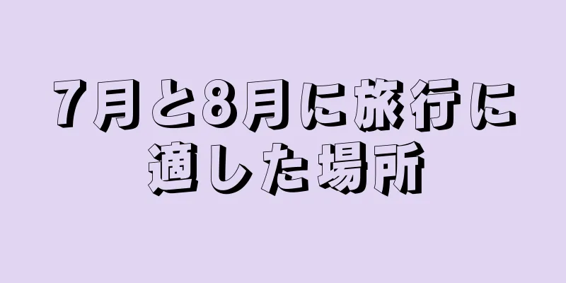 7月と8月に旅行に適した場所