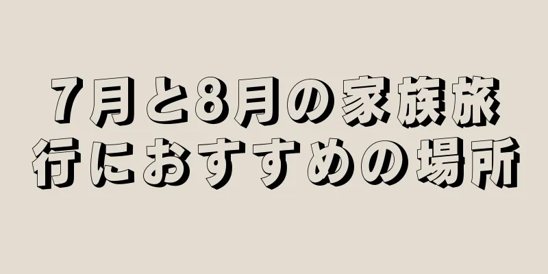 7月と8月の家族旅行におすすめの場所