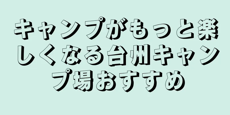 キャンプがもっと楽しくなる台州キャンプ場おすすめ