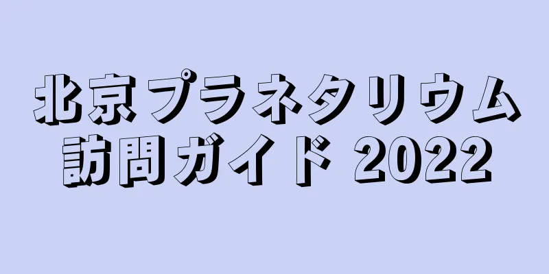 北京プラネタリウム訪問ガイド 2022