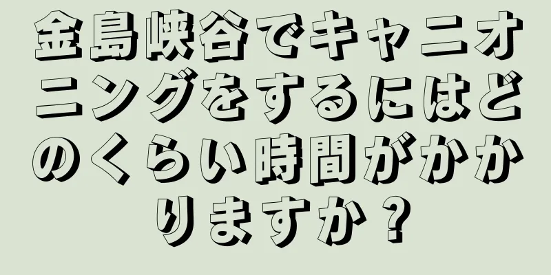 金島峡谷でキャニオニングをするにはどのくらい時間がかかりますか？