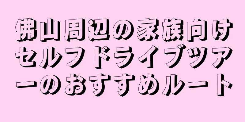佛山周辺の家族向けセルフドライブツアーのおすすめルート