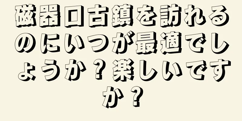 磁器口古鎮を訪れるのにいつが最適でしょうか？楽しいですか？