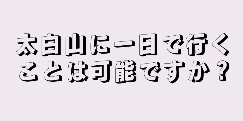 太白山に一日で行くことは可能ですか？