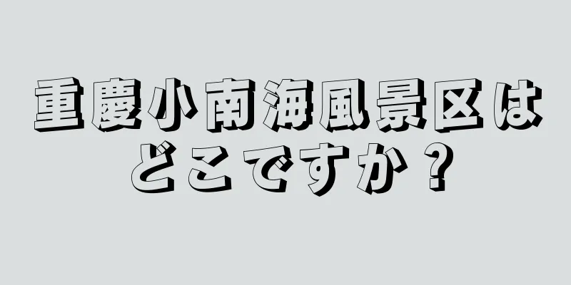 重慶小南海風景区はどこですか？