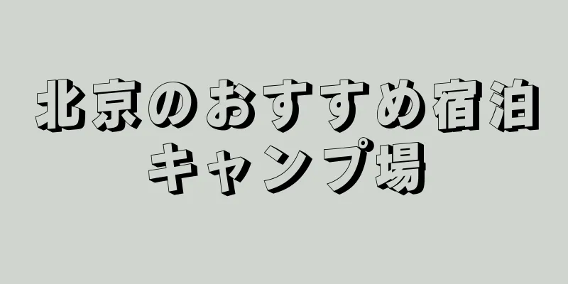 北京のおすすめ宿泊キャンプ場