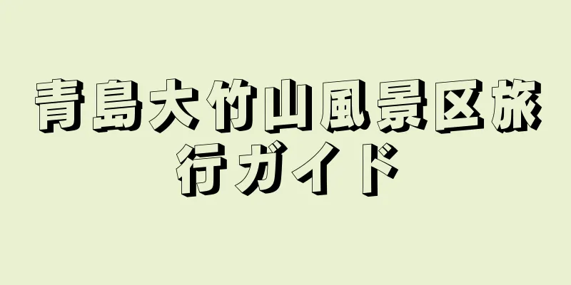 青島大竹山風景区旅行ガイド