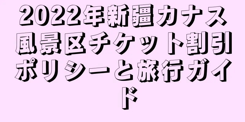 2022年新疆カナス風景区チケット割引ポリシーと旅行ガイド