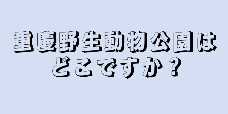 重慶野生動物公園はどこですか？