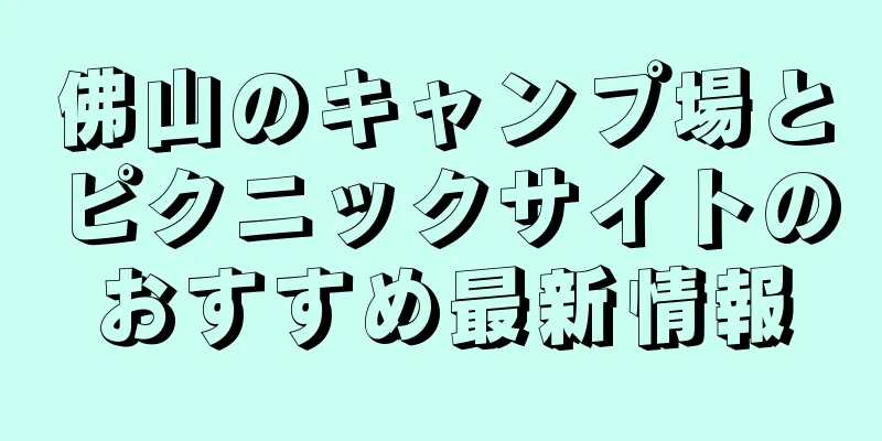 佛山のキャンプ場とピクニックサイトのおすすめ最新情報