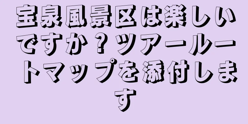 宝泉風景区は楽しいですか？ツアールートマップを添付します