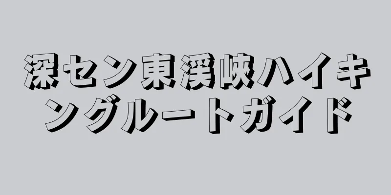 深セン東渓峽ハイキングルートガイド