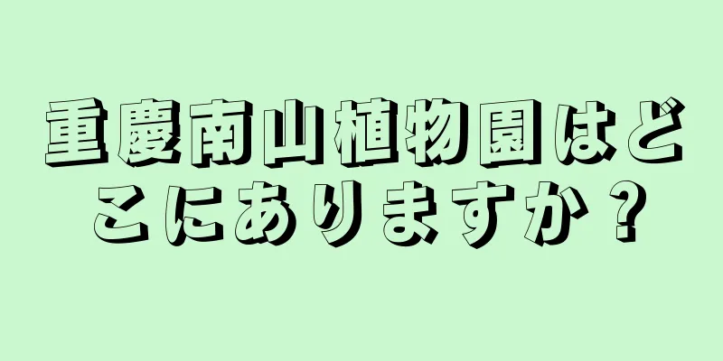 重慶南山植物園はどこにありますか？