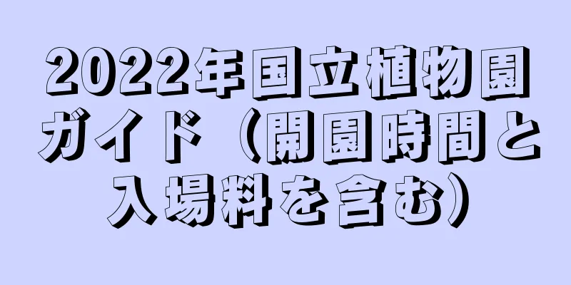 2022年国立植物園ガイド（開園時間と入場料を含む）