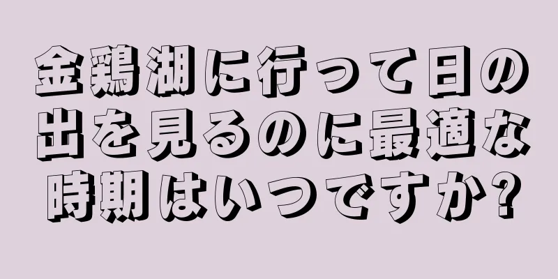 金鶏湖に行って日の出を見るのに最適な時期はいつですか?