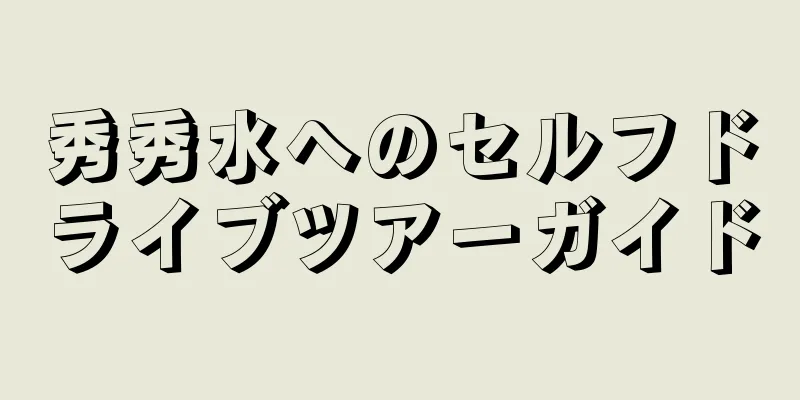 秀秀水へのセルフドライブツアーガイド