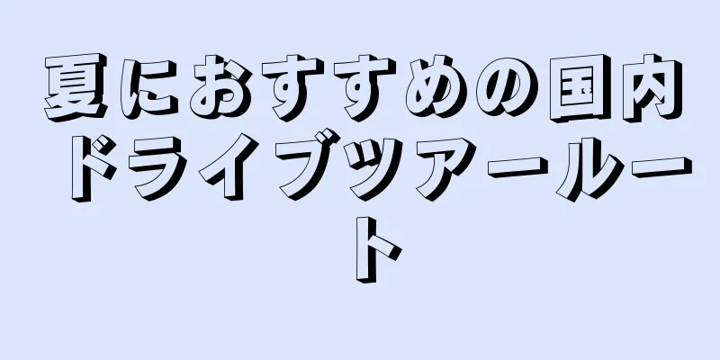 夏におすすめの国内ドライブツアールート