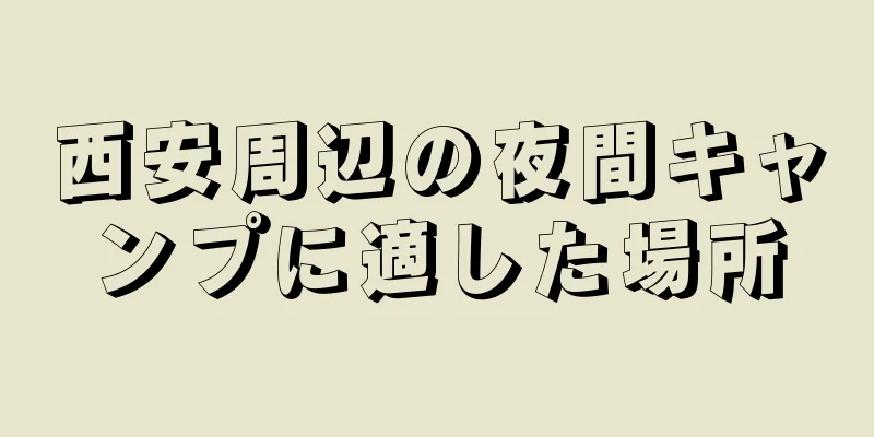 西安周辺の夜間キャンプに適した場所