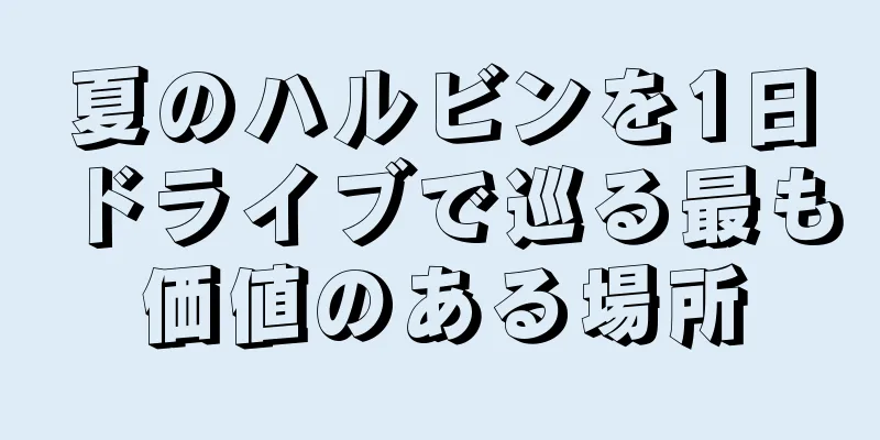 夏のハルビンを1日ドライブで巡る最も価値のある場所