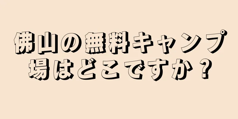 佛山の無料キャンプ場はどこですか？